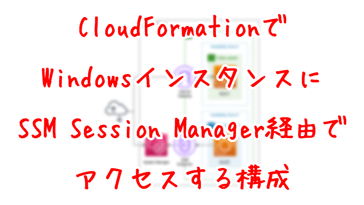 CloudFormationでWindowsインスタンスにSSM Session Manager経由でアクセスする