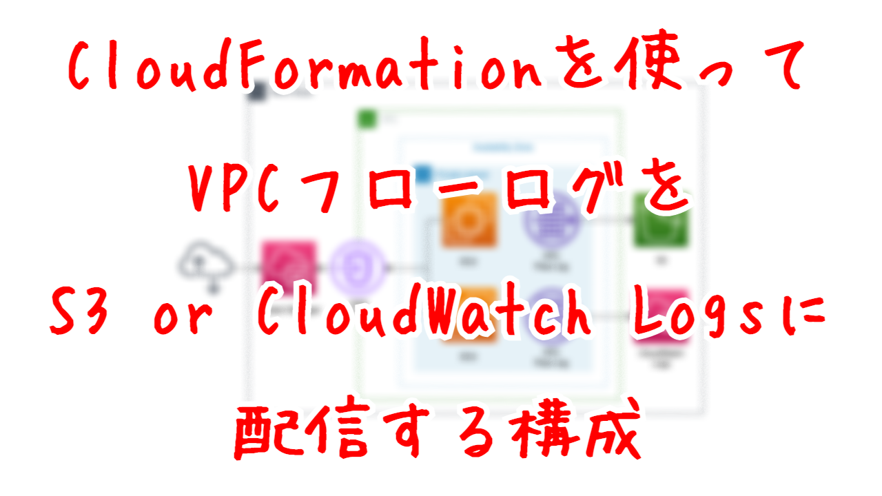 CloudFormationを使ってVPCフローログをS3 or CloudWatch Logsに配信する構成