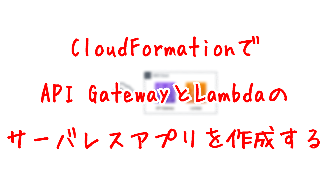 CloudFormationでAPI GatewayとLambdaのサーバレスアプリを作成する