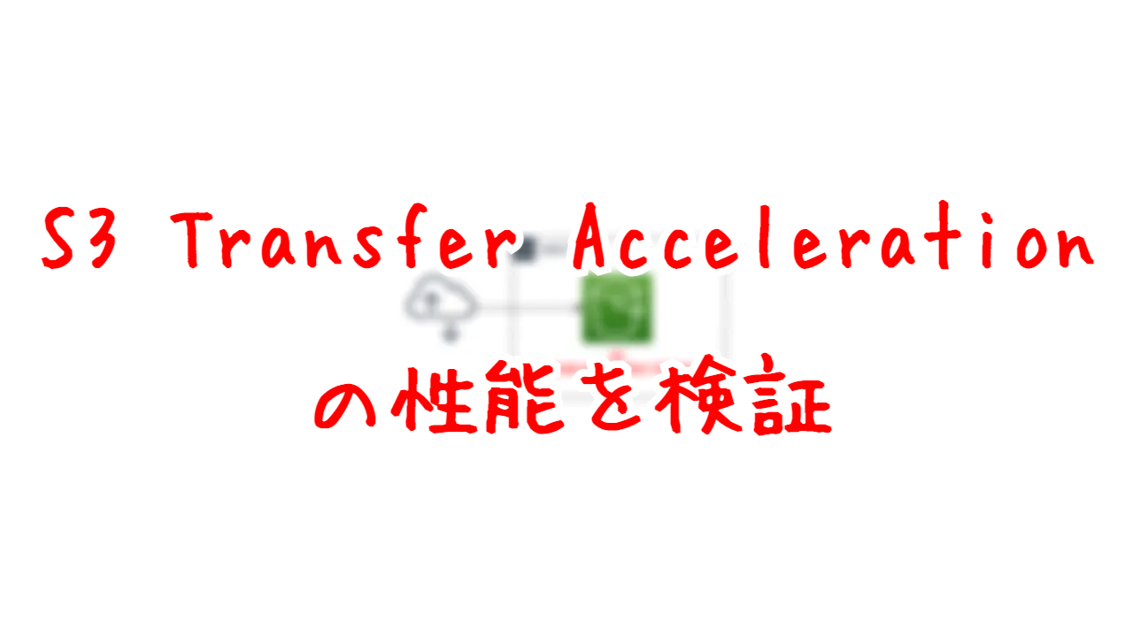 S3 Transfer Accelerationの性能を検証