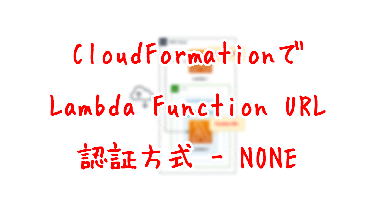 CloudFormationでLambda Function URL - 認証方式：NONE