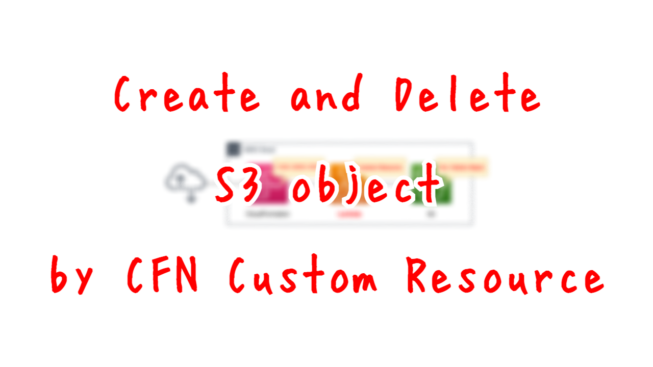 Create and Delete S3 Object by CFN Custom Resource