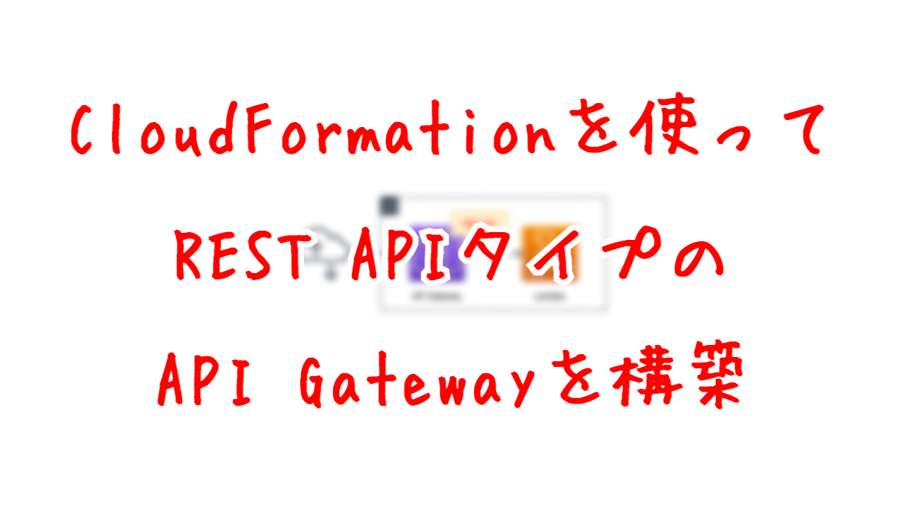 CloudFormationを使ってREST APIタイプのAPI Gatewayを構築