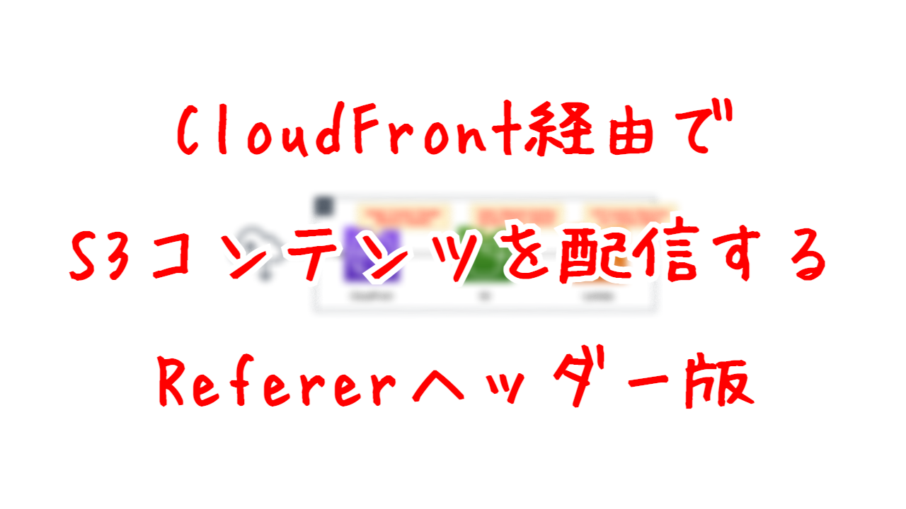 CloudFront経由でS3コンテンツを配信する - Refererヘッダー版