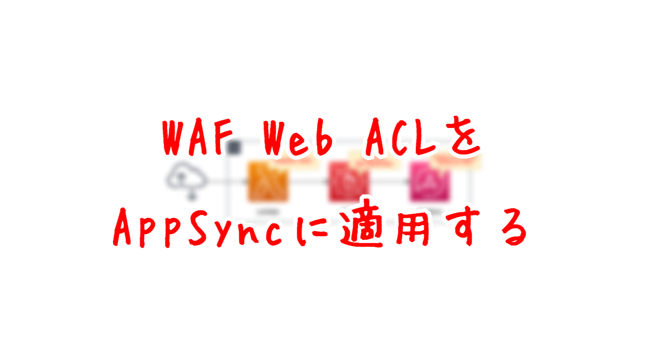WAF Web ACLをAppSyncに適用する