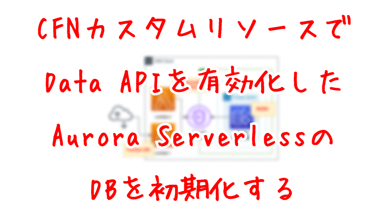 CloudFormationカスタムリソースでData APIを有効化したAurora ServerlessのDBを初期化する