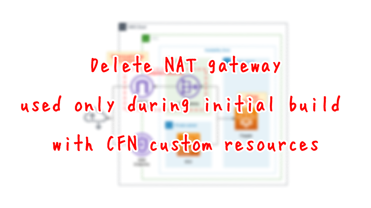 Delete NAT Gateay used only during initial build with CFN Custom Resource.