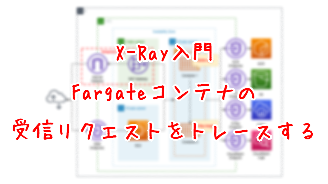 X-Ray入門 - Fargateコンテナの受信リクエストをトレースする