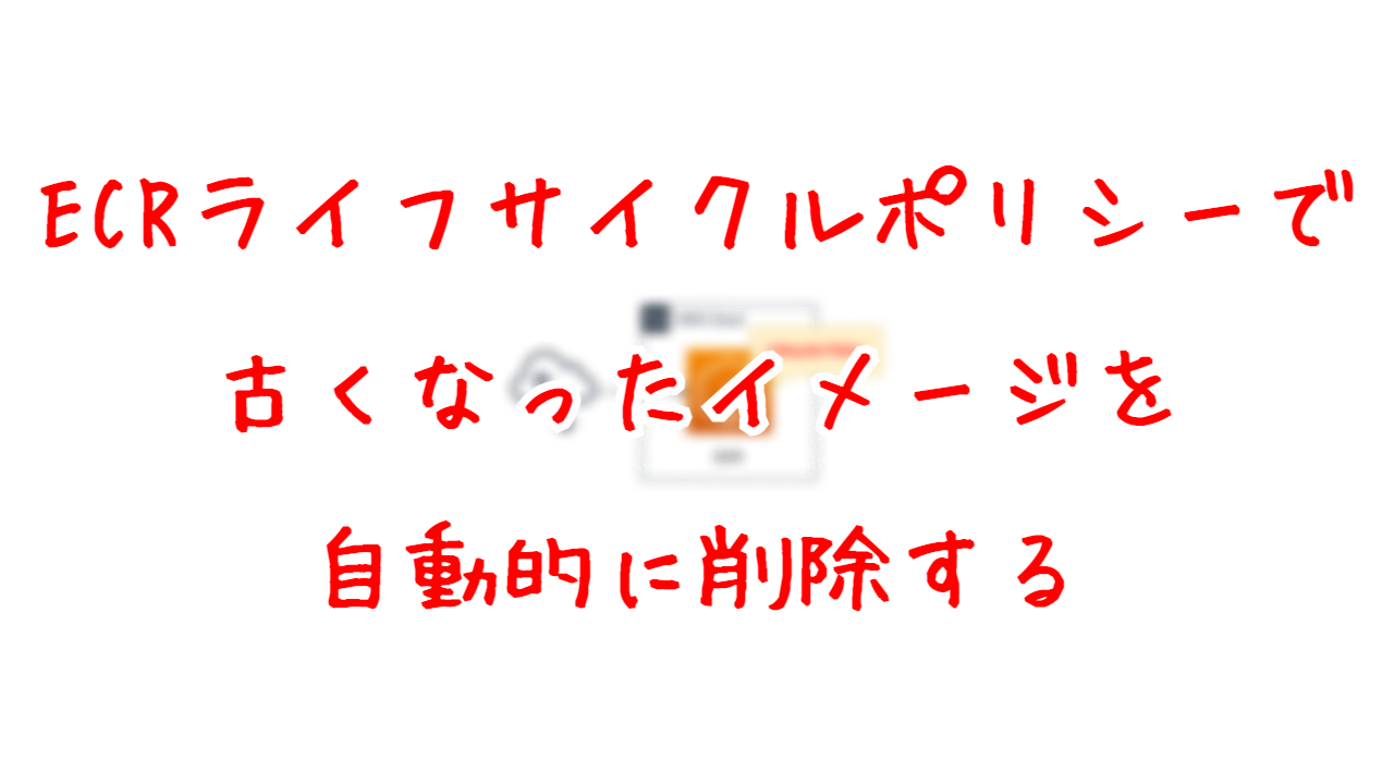 ECRライフサイクルポリシーで古くなったイメージを自動的に削除する