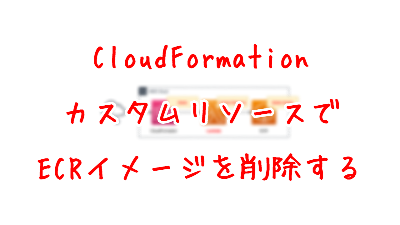 CloudFormationカスタムリソースでECRイメージを削除する