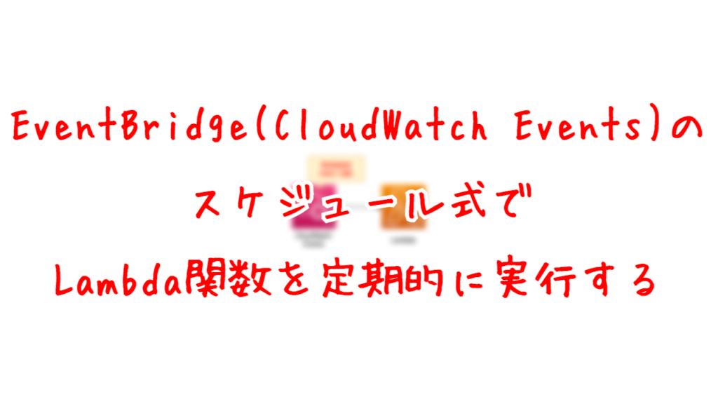 EventBridge(CloudWatch Events)のスケジュール式で、Lambda関数を定期的に実行する