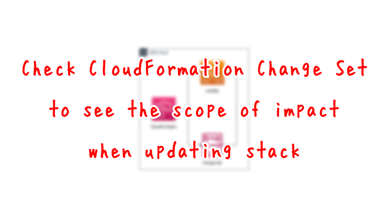 Check CloudFormation Change Set to see the scope of impact when updating stack