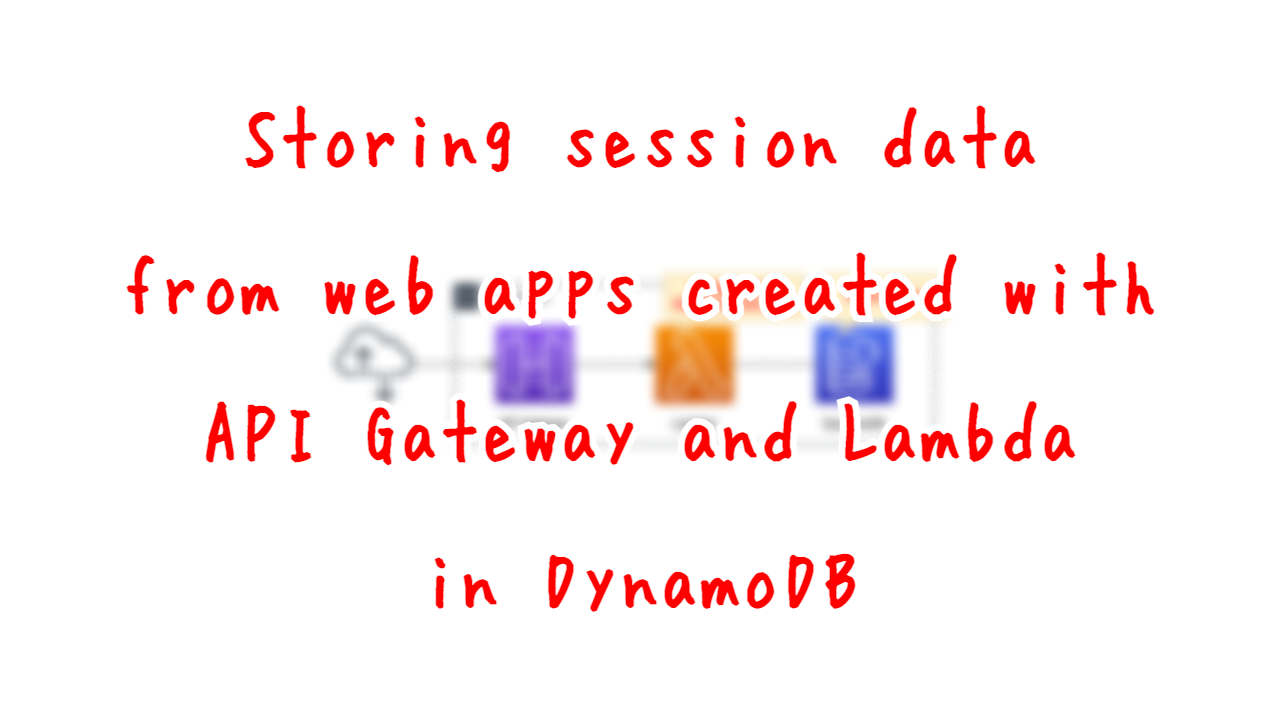Storing session data from web apps created with API Gateway and Lambda in DynamoDB.