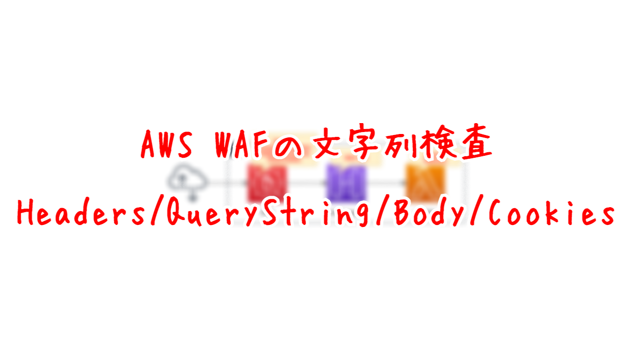AWS WAFの文字列検査 - Headers/QueryString/Body/Cookies