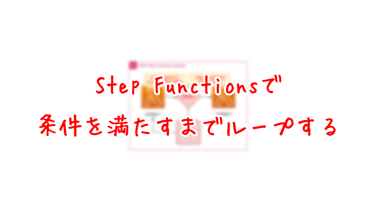 Step Functionsで条件を満たすまでループする