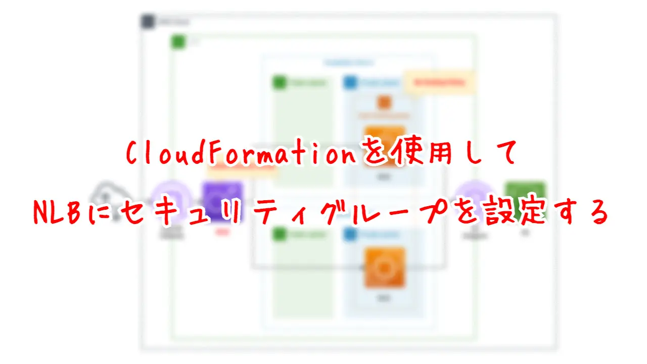 CloudFormationを使用して、NLBにセキュリティグループを設定する。