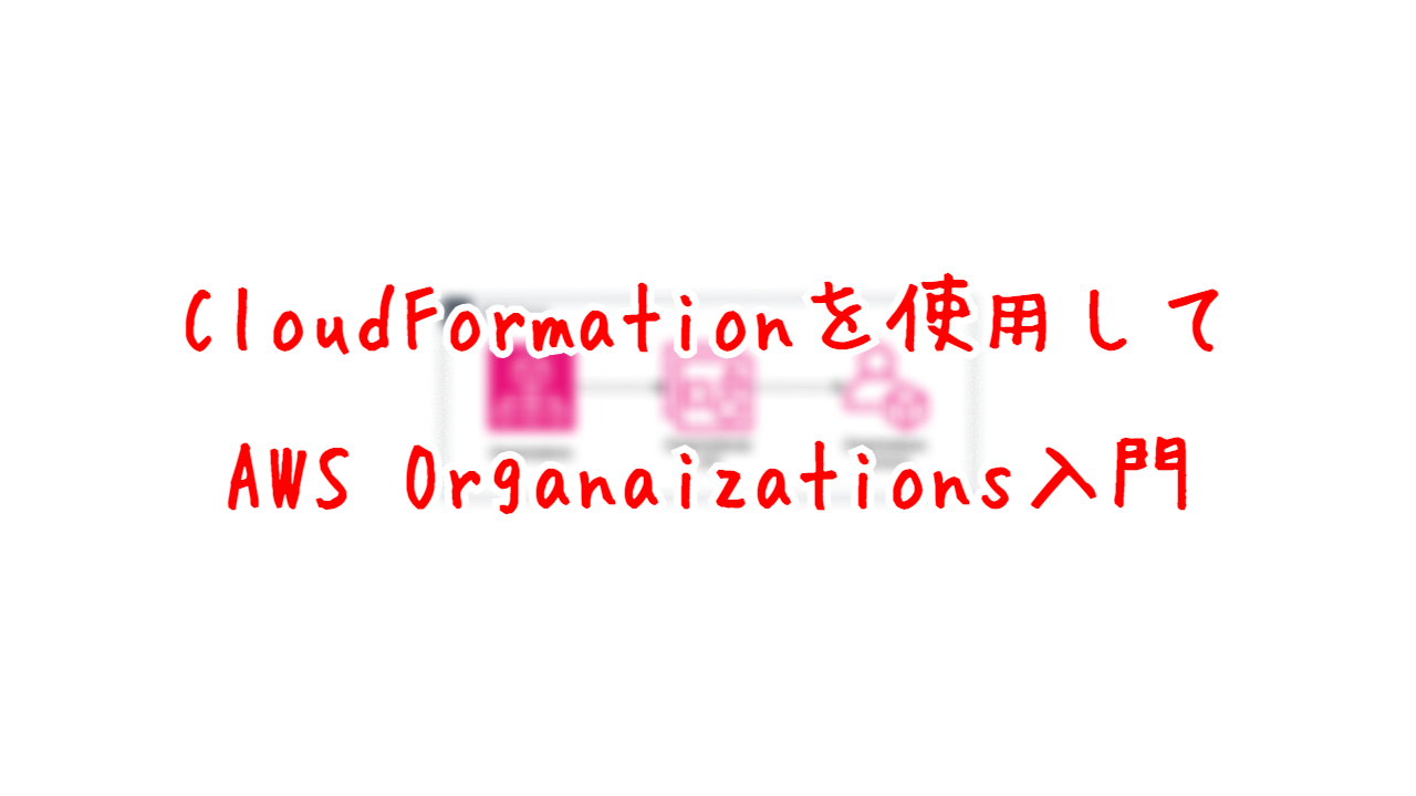 CloudFormationを使用して、AWS Organizations入門