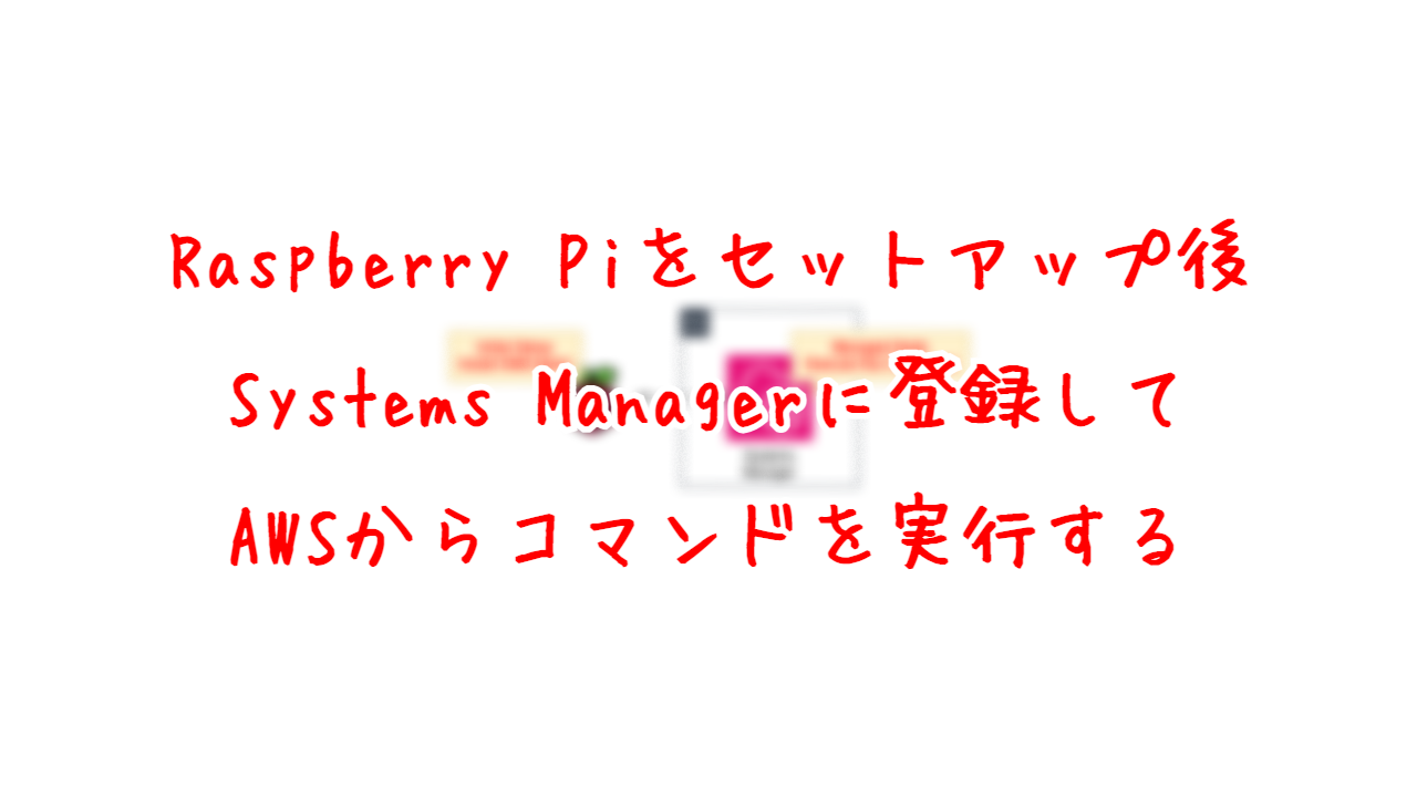 Raspberry Piをセットアップ後、Systems Managerに登録して、AWSからコマンドを実行する