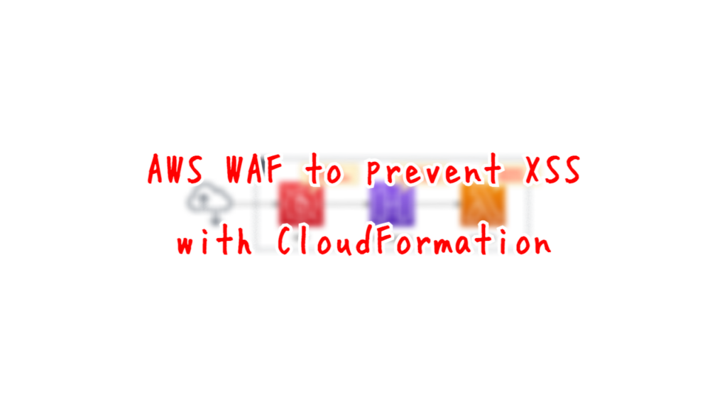 AWS WAF to prevent XSS with CloudFormation.