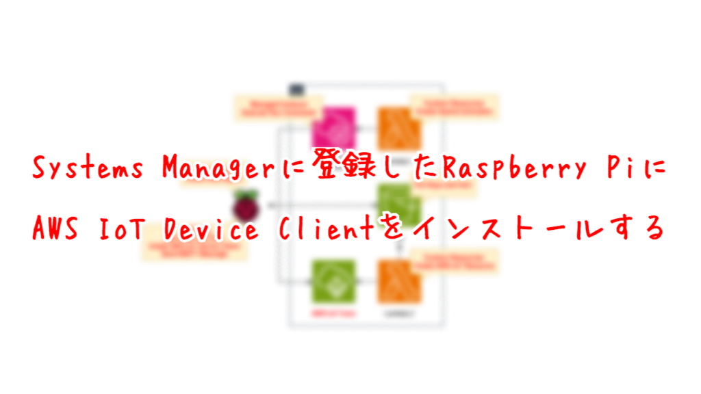 Systems Managerに登録したRaspberry PiにAWS IoT Device Clientをインストールする