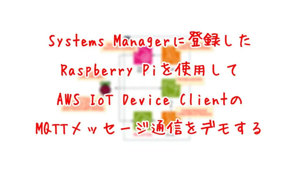 Systems Managerに登録したRaspberry Piを使用して、AWS IoT Device ClientのMQTTメッセージ通信をデモする