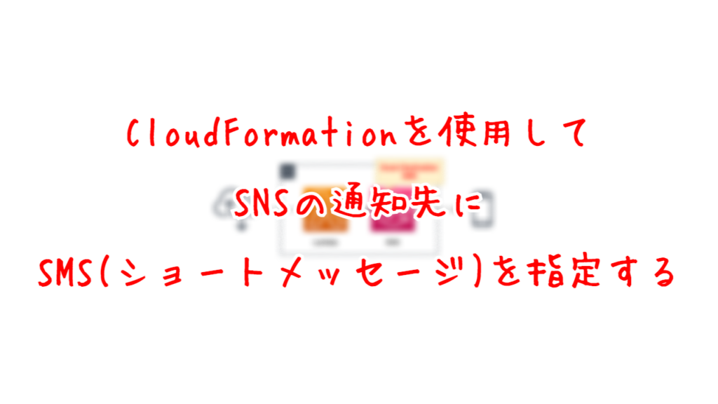 CloudFormationを使用して、SNSの通知先にSMS(ショートメッセージ)を指定する